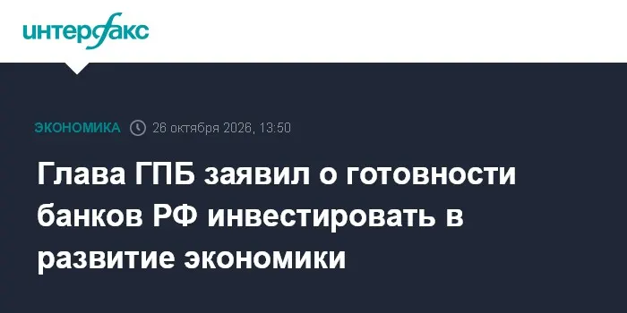 Глава ГПБ заявил о готовности банков РФ инвестировать в развитие экономики
