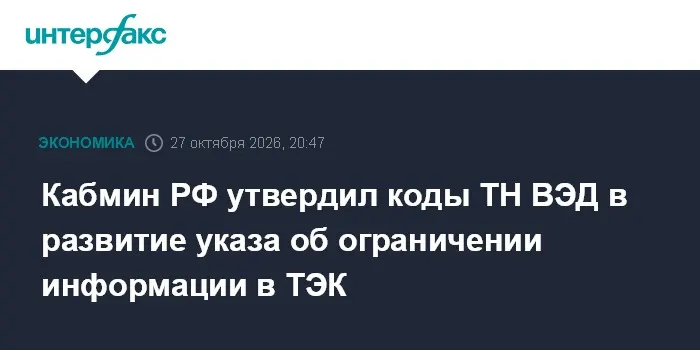 Кабмин РФ утвердил коды ТН ВЭД в развитие указа об ограничении информации в ТЭК