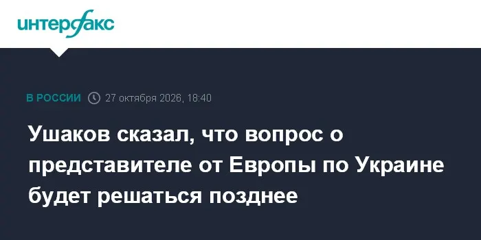Ушаков сказал, что вопрос о представителе от Европы по Украине будет решаться позднее