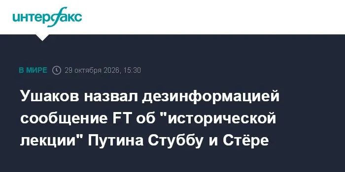 Ушаков назвал дезинформацией сообщение FT об "исторической лекции" Путина Стуббу и Стёре