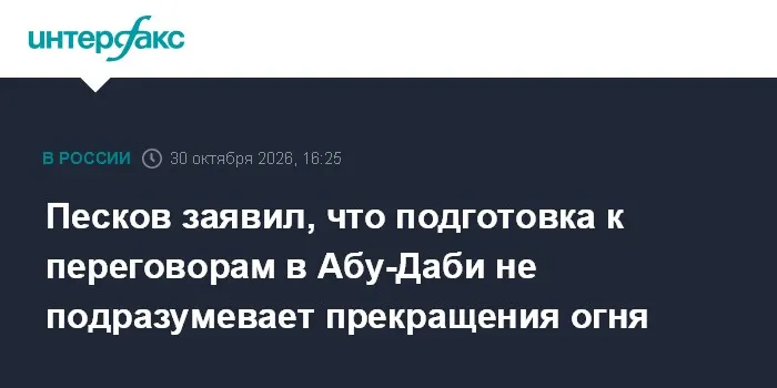 Песков заявил, что подготовка к переговорам в Абу-Даби не подразумевает прекращения огня