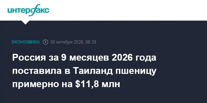 Россия за 9 месяцев 2026 года поставила в Таиланд пшеницу примерно на $11,8 млн