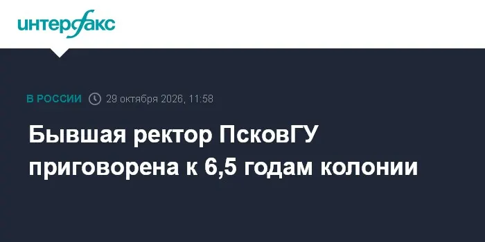 Бывшая ректор ПсковГУ приговорена к 6,5 годам колонии