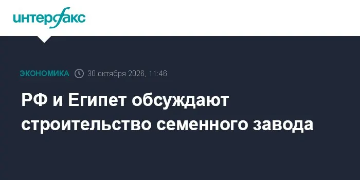 РФ и Египет обсуждают строительство семенного завода