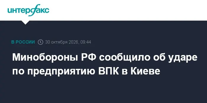 Минобороны РФ сообщило об ударе по предприятию ВПК в Киеве