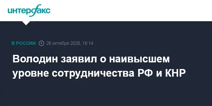 Володин заявил о наивысшем уровне сотрудничества РФ и КНР