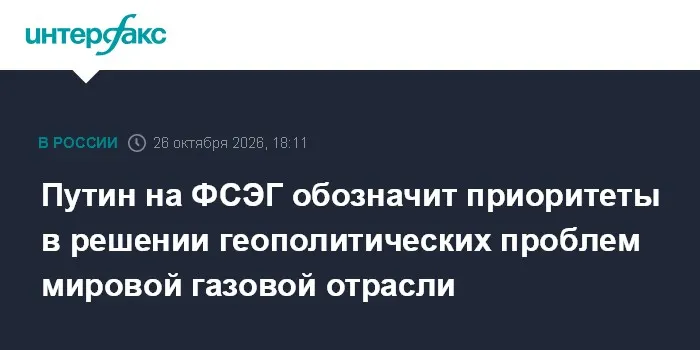 Путин на ФСЭГ обозначит приоритеты в решении геополитических проблем мировой газовой отрасли