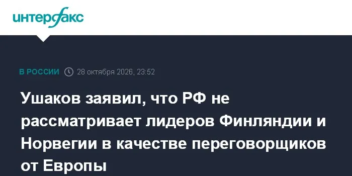 Ушаков заявил, что РФ не рассматривает лидеров Финляндии и Норвегии в качестве переговорщиков от Европы