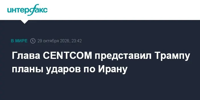 Глава CENTCOM представил Трампу планы ударов по Ирану