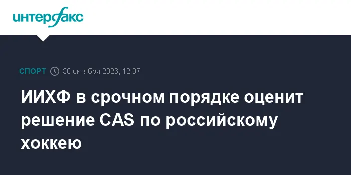 ИИХФ в срочном порядке оценит решение CAS по российскому хоккею