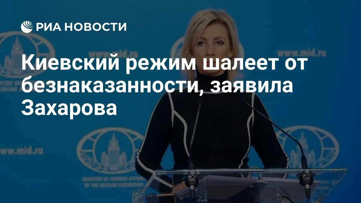 Киевский режим шалеет от безнаказанности, заявила Захарова