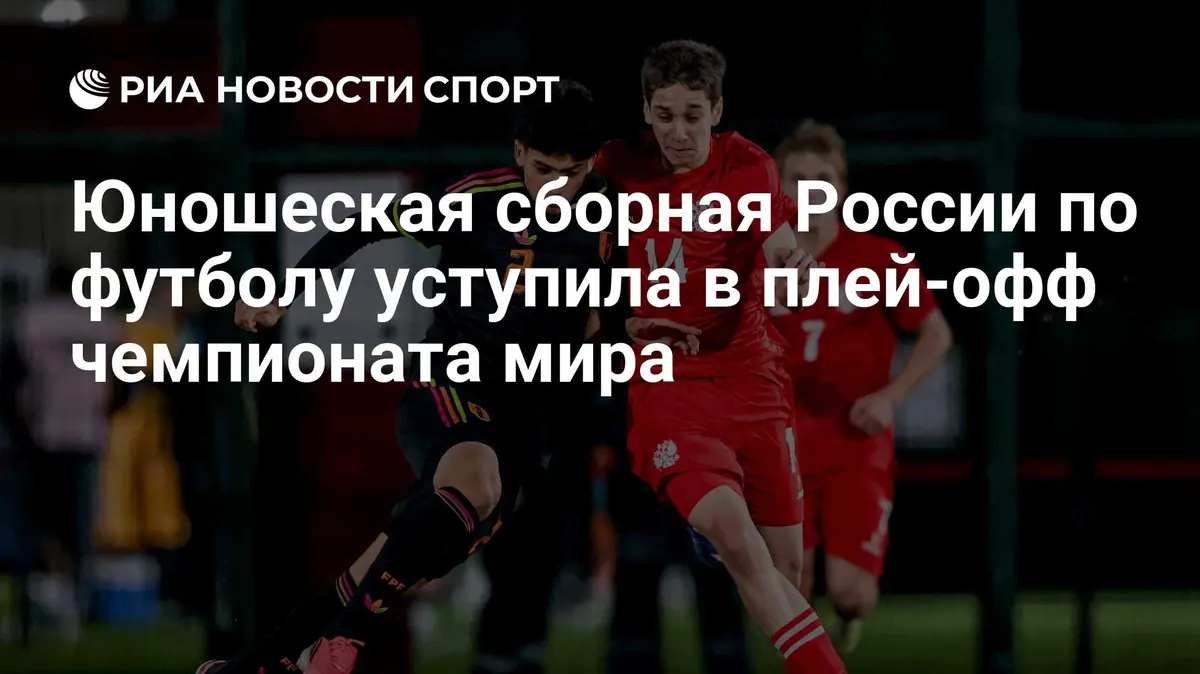 Юношеская сборная России по футболу уступила в плей-офф чемпионата мира