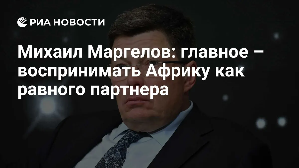Михаил Маргелов: главное – воспринимать Африку как равного партнера