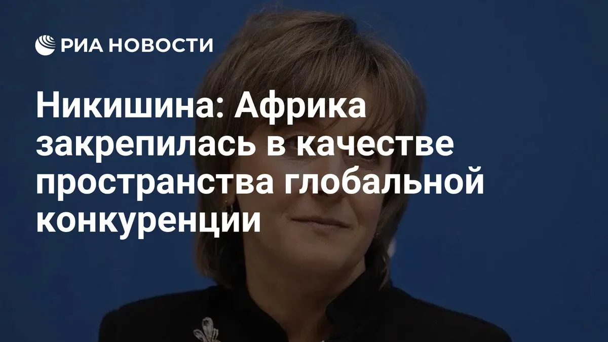 Никишина: Африка закрепилась в качестве пространства глобальной конкуренции