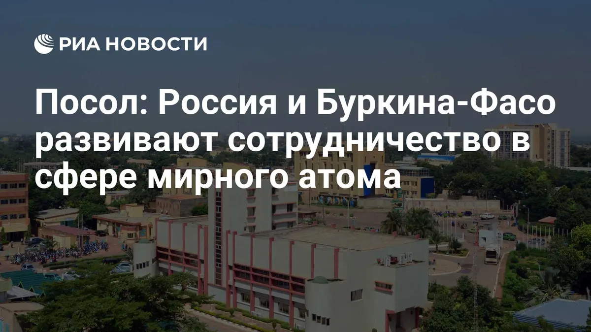 Посол: Россия и Буркина-Фасо развивают сотрудничество в сфере мирного атома