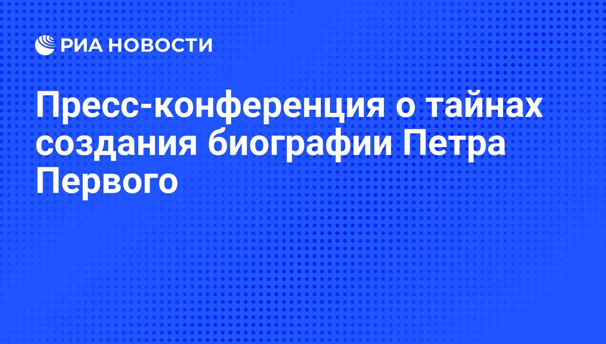 Пресс-конференция о тайнах создания биографии Петра Первого