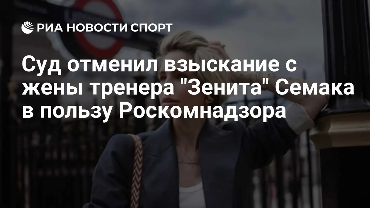 Суд отменил взыскание с жены тренера "Зенита" Семака в пользу Роскомнадзора