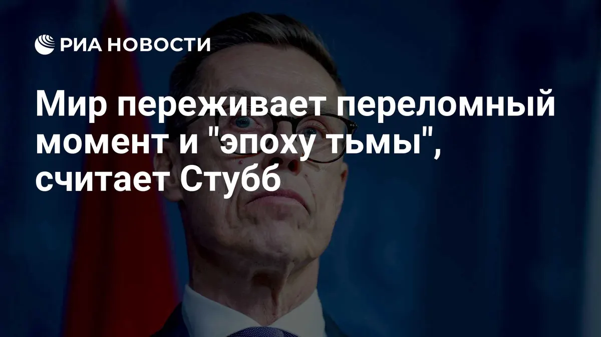 Мир переживает переломный момент и "эпоху тьмы", считает Стубб