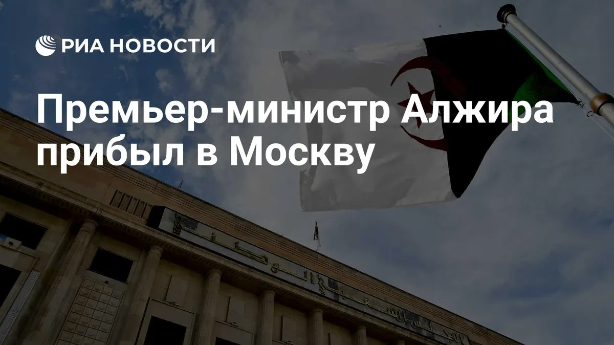 Премьер-министр Алжира прибыл в Москву