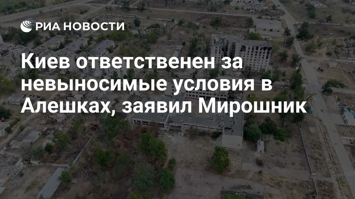 Киев ответственен за невыносимые условия в Алешках, заявил Мирошник