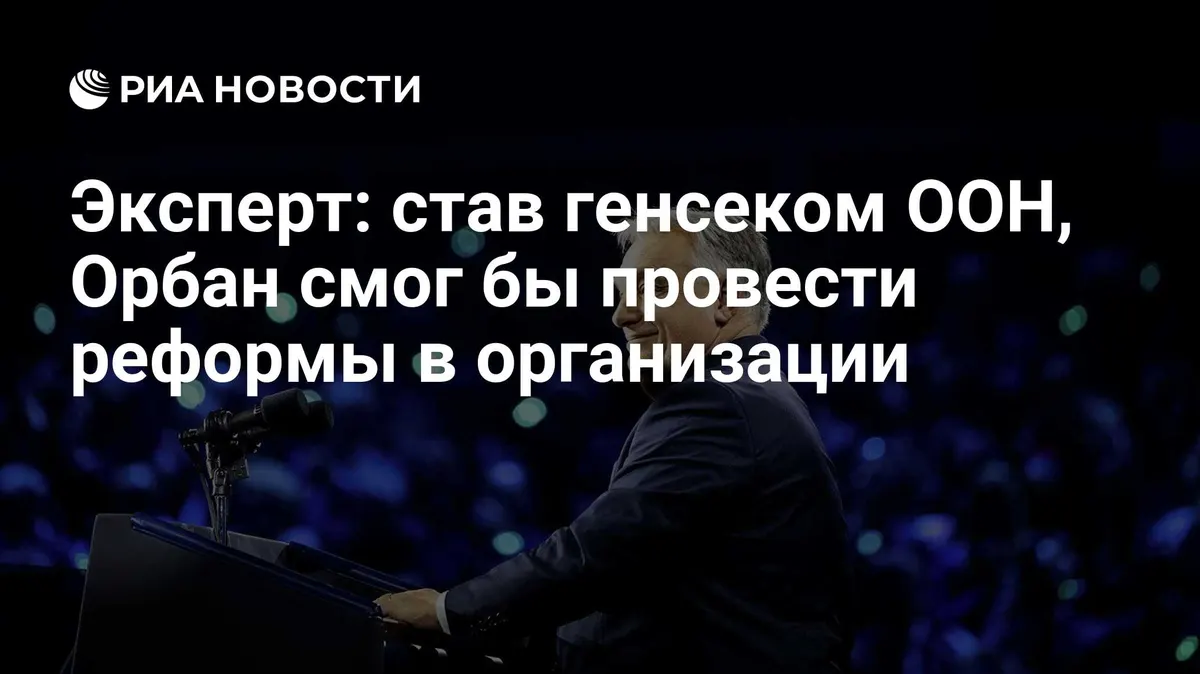 Эксперт: став генсеком ООН, Орбан смог бы провести реформы в организации