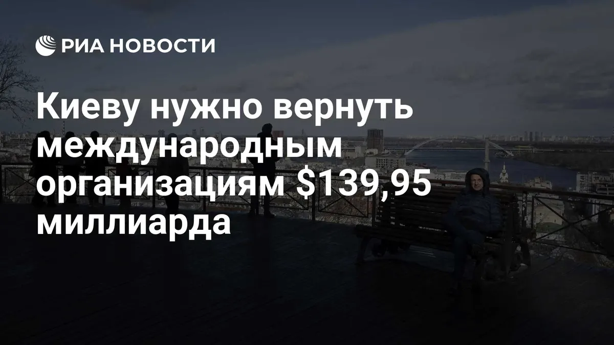 Киеву нужно вернуть международным организациям $139,95 миллиарда