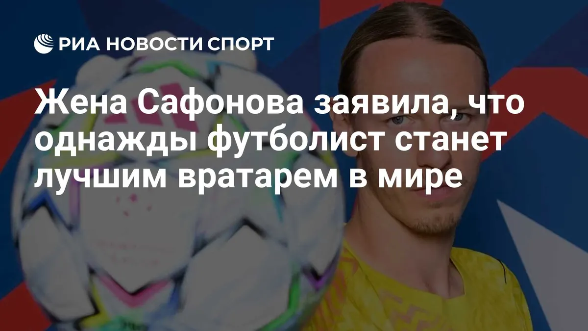 Жена Сафонова заявила, что однажды футболист станет лучшим вратарем в мире