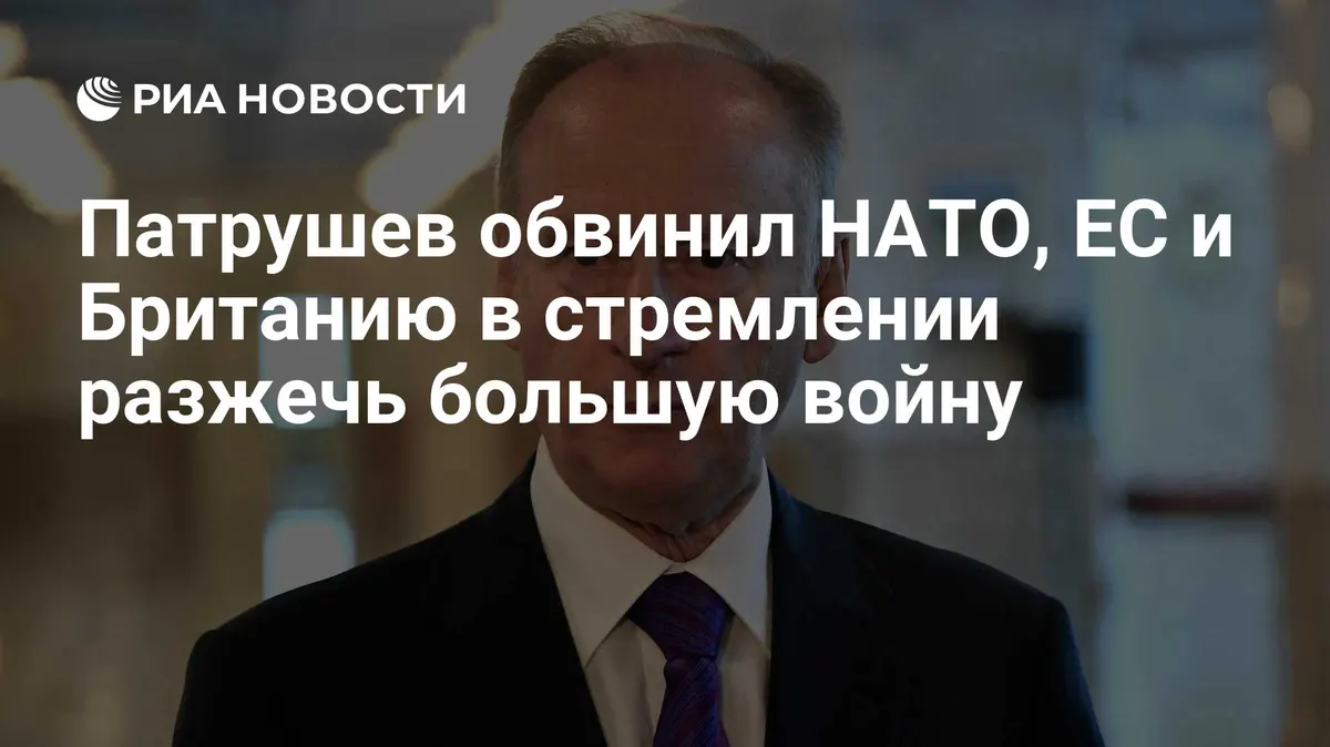 Патрушев обвинил НАТО, ЕС и Британию в стремлении разжечь большую войну