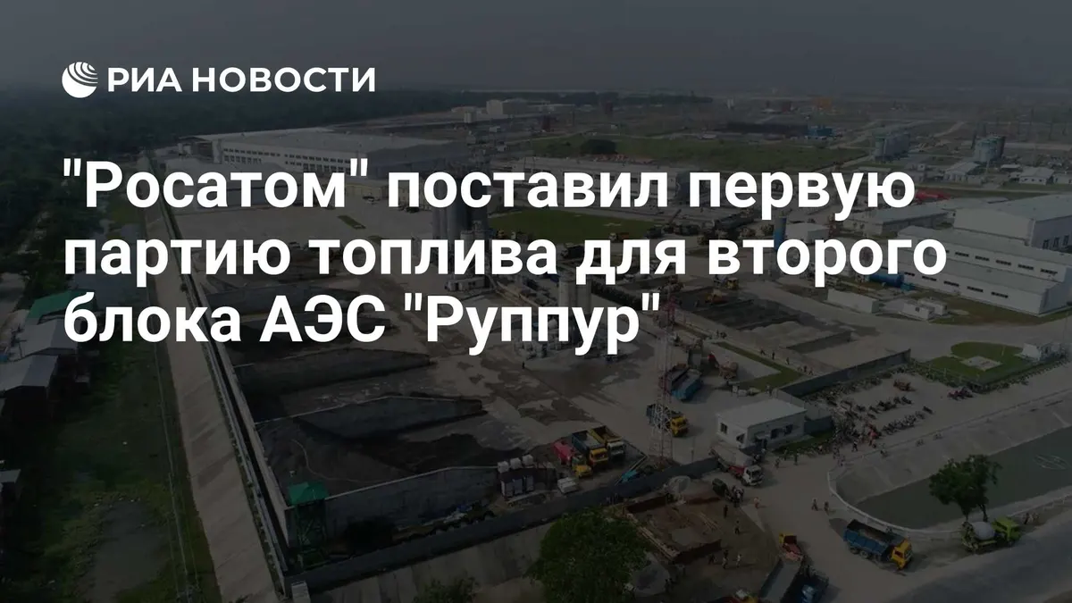 "Росатом" поставил первую партию топлива для второго блока АЭС "Руппур"