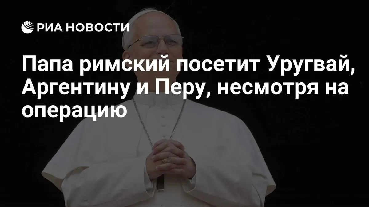 Папа римский посетит Уругвай, Аргентину и Перу, несмотря на операцию