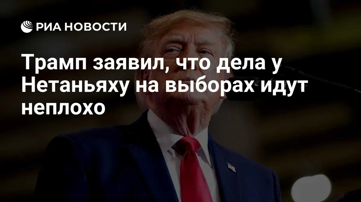 Трамп заявил, что дела у Нетаньяху на выборах идут неплохо