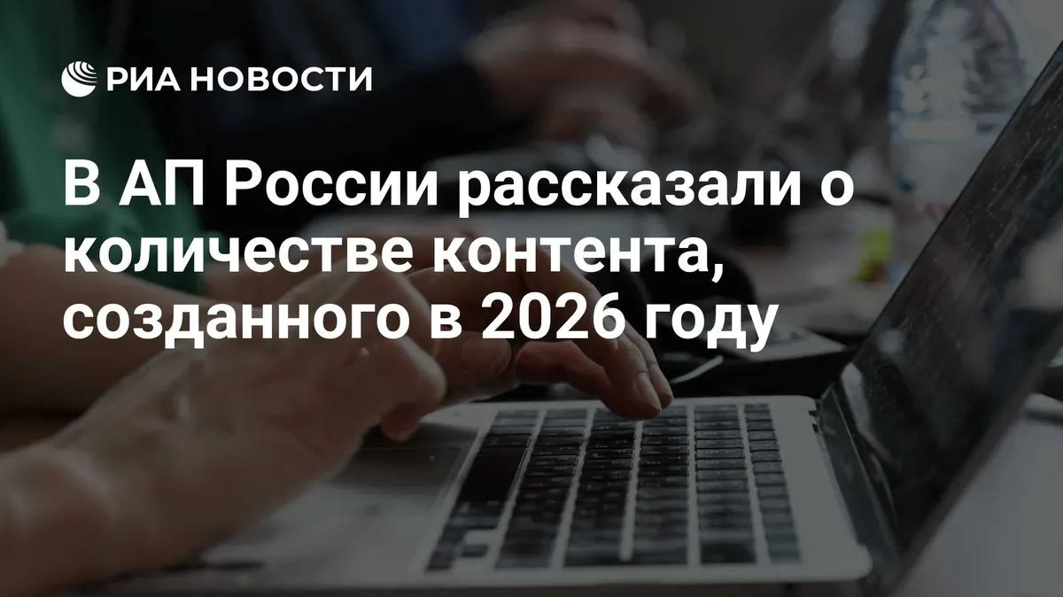 В АП России рассказали о количестве контента, созданного в 2026 году